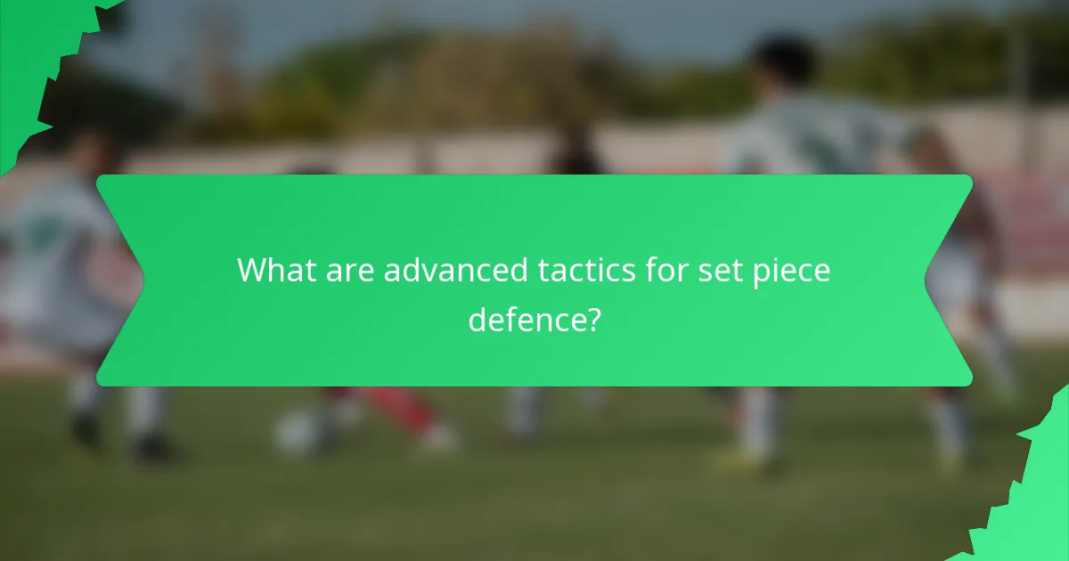 What are advanced tactics for set piece defence?